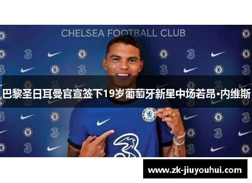 巴黎圣日耳曼官宣签下19岁葡萄牙新星中场若昂·内维斯 巴黎圣日耳曼官宣签下19岁葡萄牙新星中场若昂·内维斯