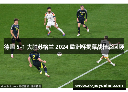 德国 5-1 大胜苏格兰 2024 欧洲杯揭幕战精彩回顾 德国 5-1 大胜苏格兰 2024 欧洲杯揭幕战精彩回顾