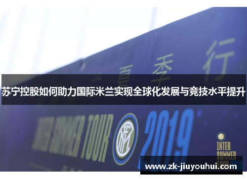 苏宁控股如何助力国际米兰实现全球化发展与竞技水平提升