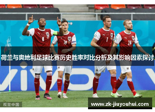 荷兰与奥地利足球比赛历史胜率对比分析及其影响因素探讨