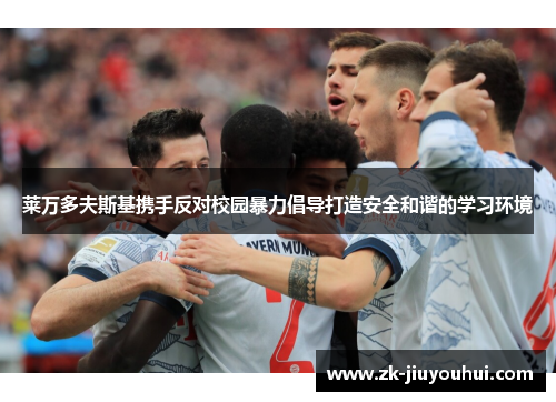 莱万多夫斯基携手反对校园暴力倡导打造安全和谐的学习环境