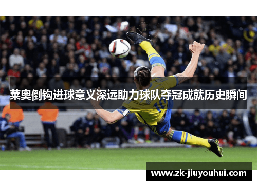 莱奥倒钩进球意义深远助力球队夺冠成就历史瞬间