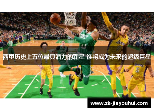 西甲历史上五位最具潜力的新星 谁将成为未来的超级巨星