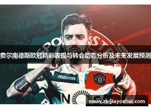 费尔南德斯欧冠精彩表现与转会动态分析及未来发展预测