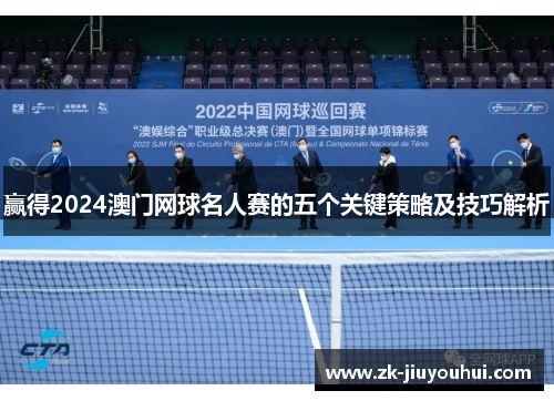 赢得2024澳门网球名人赛的五个关键策略及技巧解析