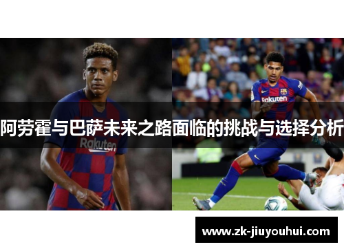 阿劳霍与巴萨未来之路面临的挑战与选择分析 阿劳霍与巴萨未来之路面临的挑战与选择分析