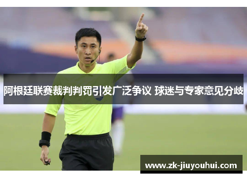 阿根廷联赛裁判判罚引发广泛争议 球迷与专家意见分歧 阿根廷联赛裁判判罚引发广泛争议 球迷与专家意见分歧