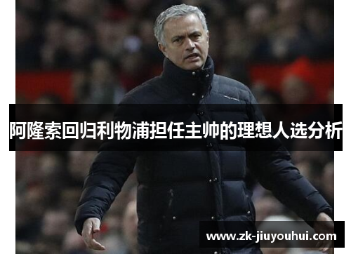 阿隆索回归利物浦担任主帅的理想人选分析 阿隆索回归利物浦担任主帅的理想人选分析