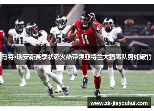 马特·瑞安新赛季状态火热带领亚特兰大猎鹰队势如破竹 马特·瑞安新赛季状态火热带领亚特兰大猎鹰队势如破竹