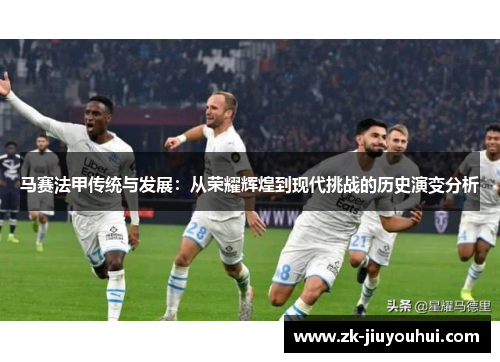 马赛法甲传统与发展：从荣耀辉煌到现代挑战的历史演变分析