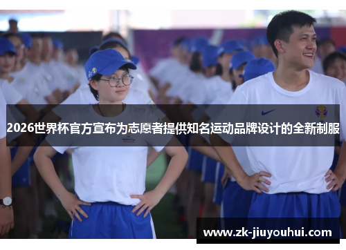 2026世界杯官方宣布为志愿者提供知名运动品牌设计的全新制服 2026世界杯官方宣布为志愿者提供知名运动品牌设计的全新制服