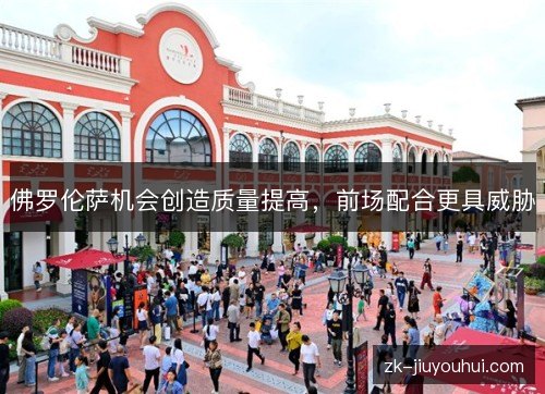 佛罗伦萨机会创造质量提高,前场配合更具威胁 佛罗伦萨机会创造质量提高,前场配合更具威胁